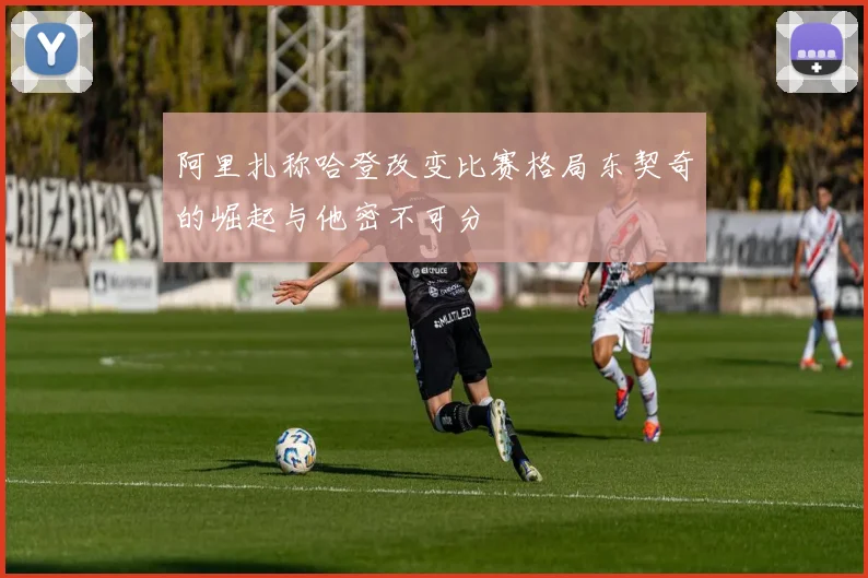 阿里扎称哈登改变比赛格局东契奇的崛起与他密不可分